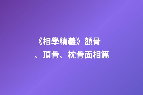 《相學精義》額骨、頂骨、枕骨面相篇